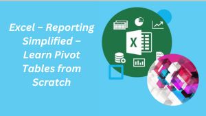 Excel – Reporting Simplified – Learn Pivot Tables from Scratch